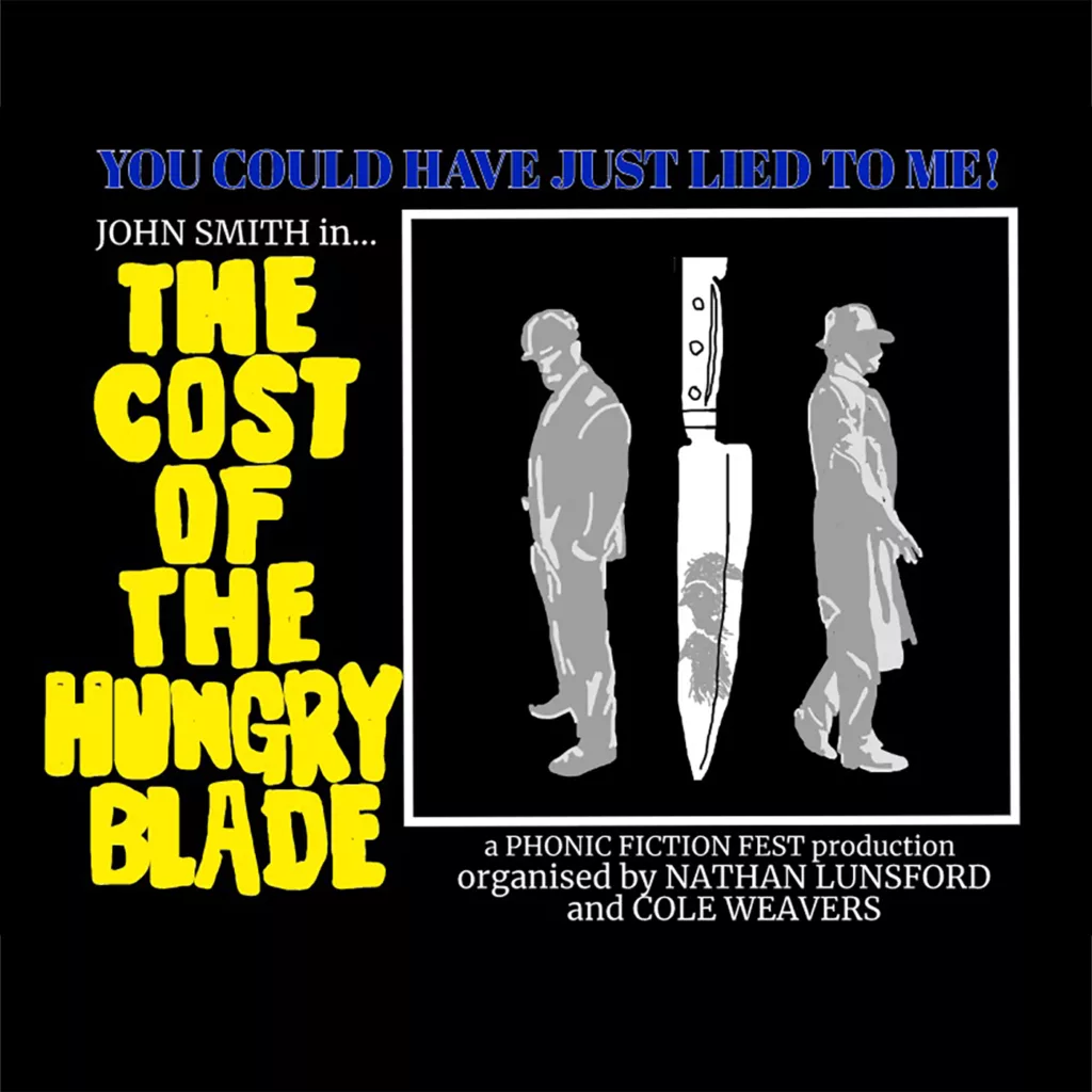 You Could Have Just Lied To Me! John Smith in... THE COST OF THE HUNGRY BLADE. a Phonic Fiction Fest production organised by Nathan Lunsford and Cole Weavers